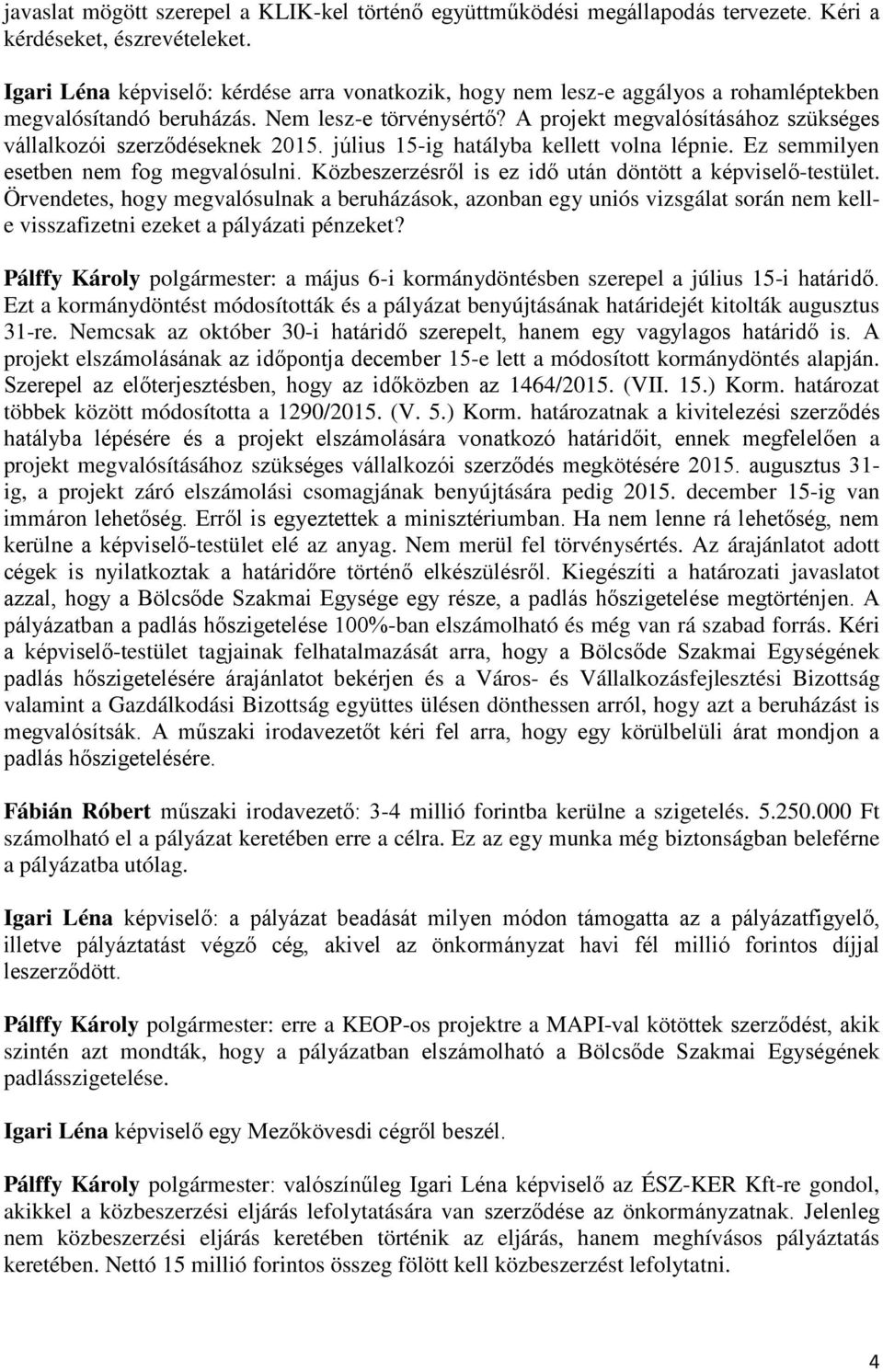 A projekt megvalósításához szükséges vállalkozói szerződéseknek 2015. július 15-ig hatályba kellett volna lépnie. Ez semmilyen esetben nem fog megvalósulni.