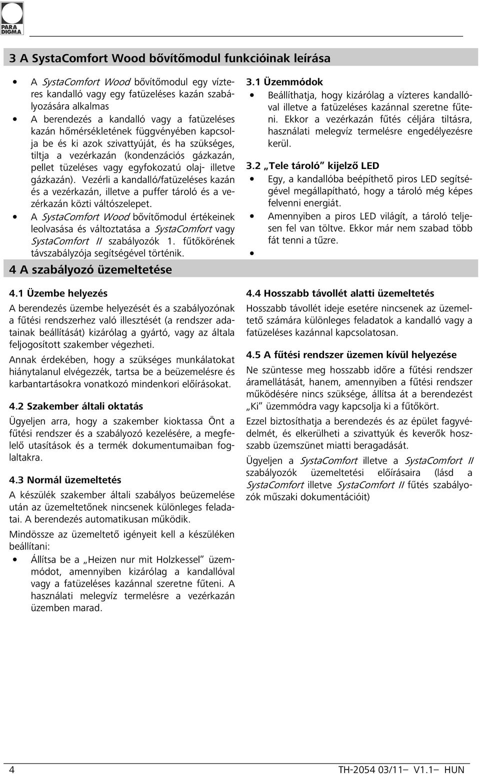 gázkazán). Vezérli a kandalló/fatüzeléses kazán és a vezérkazán, illetve a puffer tároló és a vezérkazán közti váltószelepet.