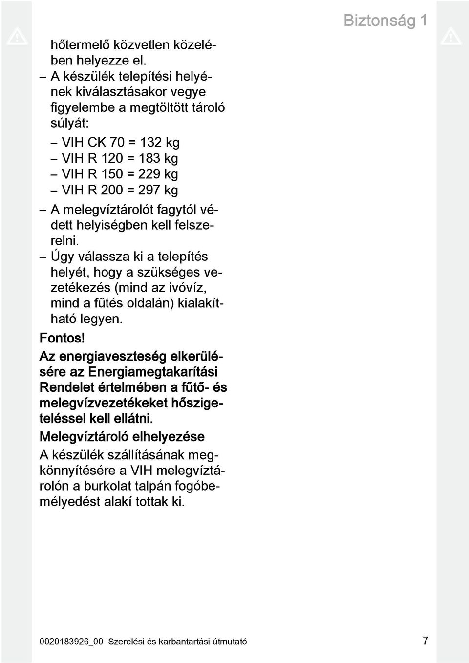 fagytól védett helyiségben kell felszerelni. Úgy válassza ki a telepítés helyét, hogy a szükséges vezetékezés (mind az ivóvíz, mind a fűtés oldalán) kialakítható legyen. Fontos!