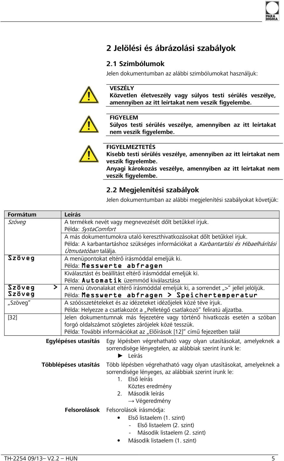 FIGYELEM Súlyos testi sérülés veszélye, amennyiben az itt leírtakat nem veszik figyelembe. FIGYELMEZTETÉS Kisebb testi sérülés veszélye, amennyiben az itt leírtakat nem veszik figyelembe.