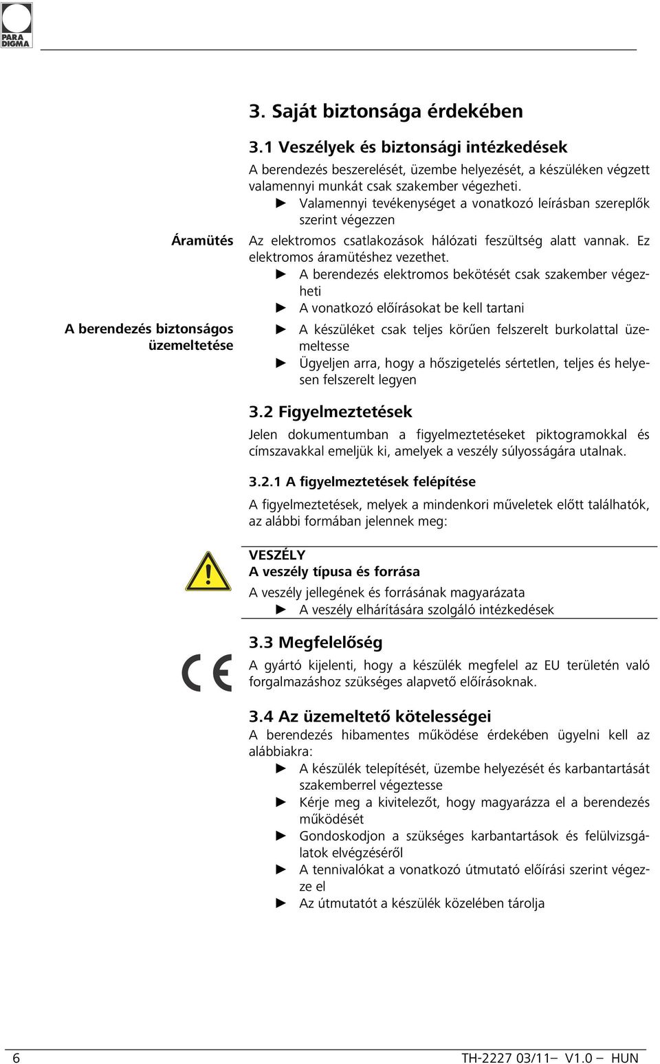 Valamennyi tevékenységet a vonatkozó leírásban szereplők szerint végezzen Áramütés Az elektromos csatlakozások hálózati feszültség alatt vannak. Ez elektromos áramütéshez vezethet.