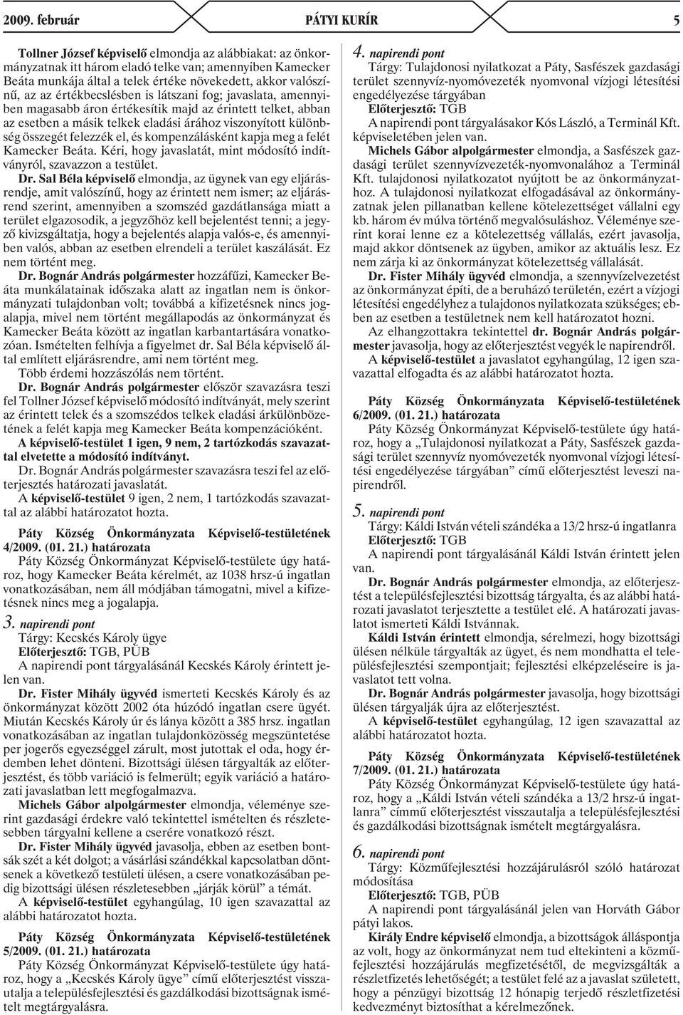 összegét felezzék el, és kompenzálásként kapja meg a felét Kamecker Beáta. Kéri, hogy javaslatát, mint módosító indítványról, szavazzon a testület. Dr.