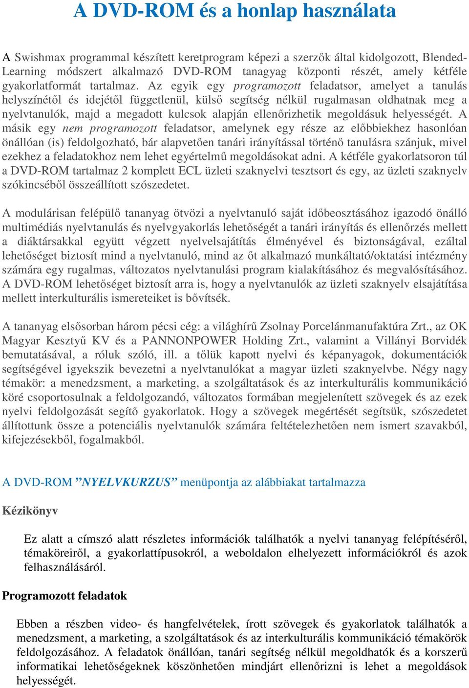 Az egyik egy programozott feladatsor, amelyet a tanulás helyszínétől és idejétől függetlenül, külső segítség nélkül rugalmasan oldhatnak meg a nyelvtanulók, majd a megadott kulcsok alapján