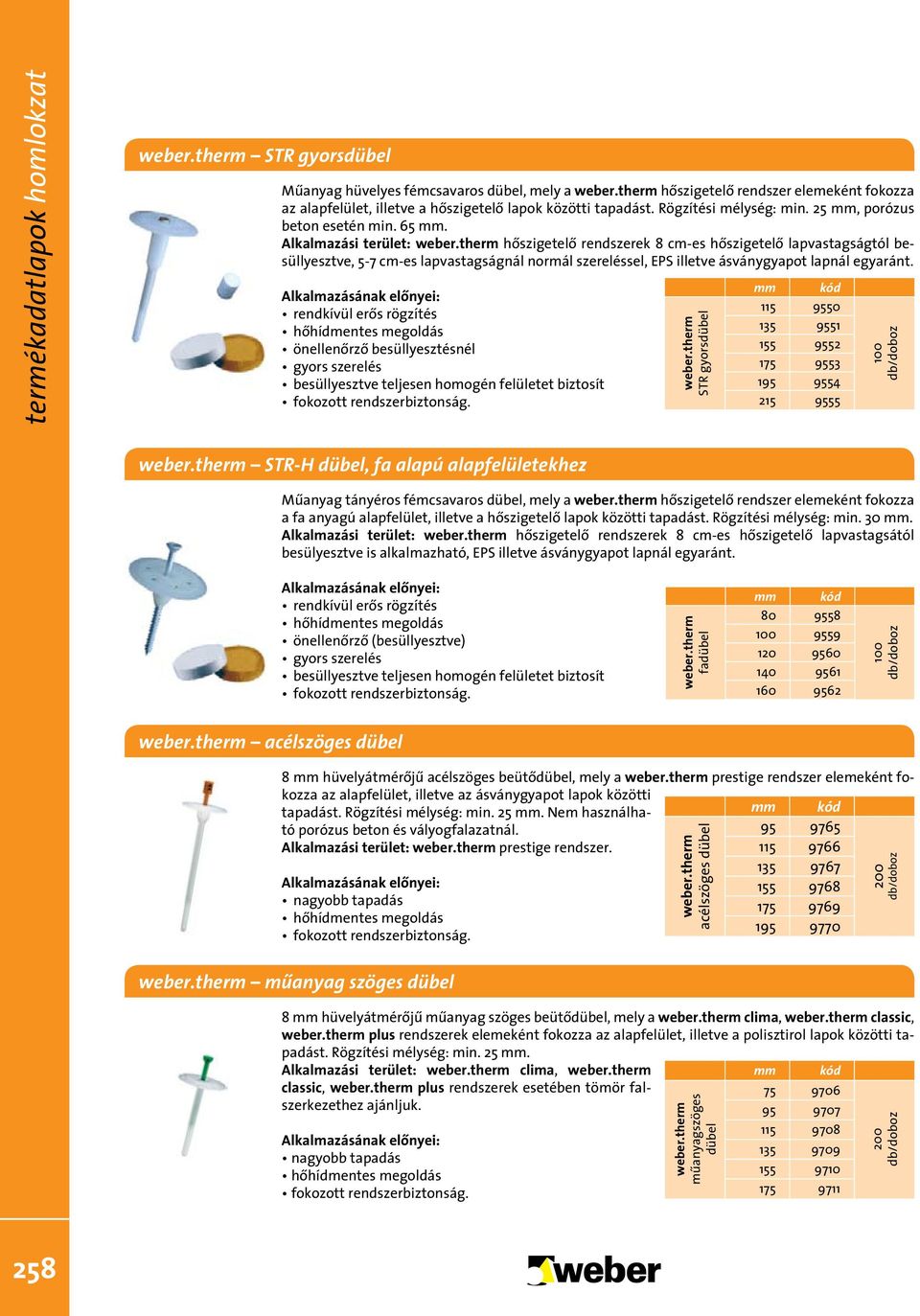 Alkalmazási terület: hôszigetelô rendszerek 8 cm-es hôszigetelô lapvastagságtól besüllyesztve, 5-7 cm-es lapvastagságnál normál szereléssel, EPS illetve ásványgyapot lapnál egyaránt.