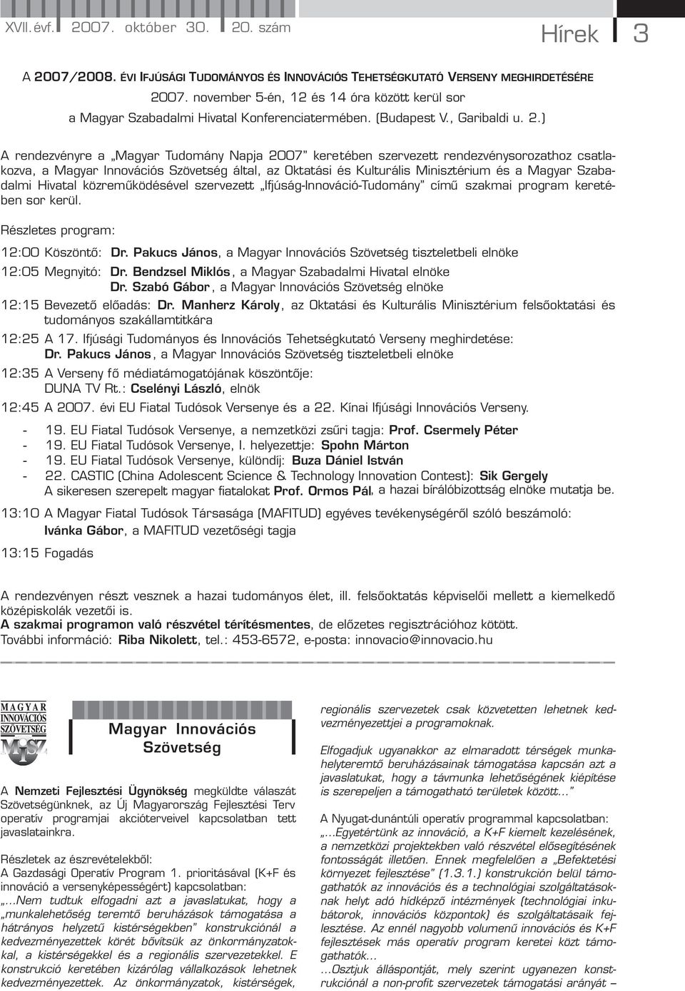 ) A rendezvényre a Magyar Tudomány Napja 2007 keretében szervezett rendezvénysorozathoz csatlakozva, a Magyar Innovációs Szövetség által, az Oktatási és Kulturális Minisztérium és a Magyar Szabadalmi