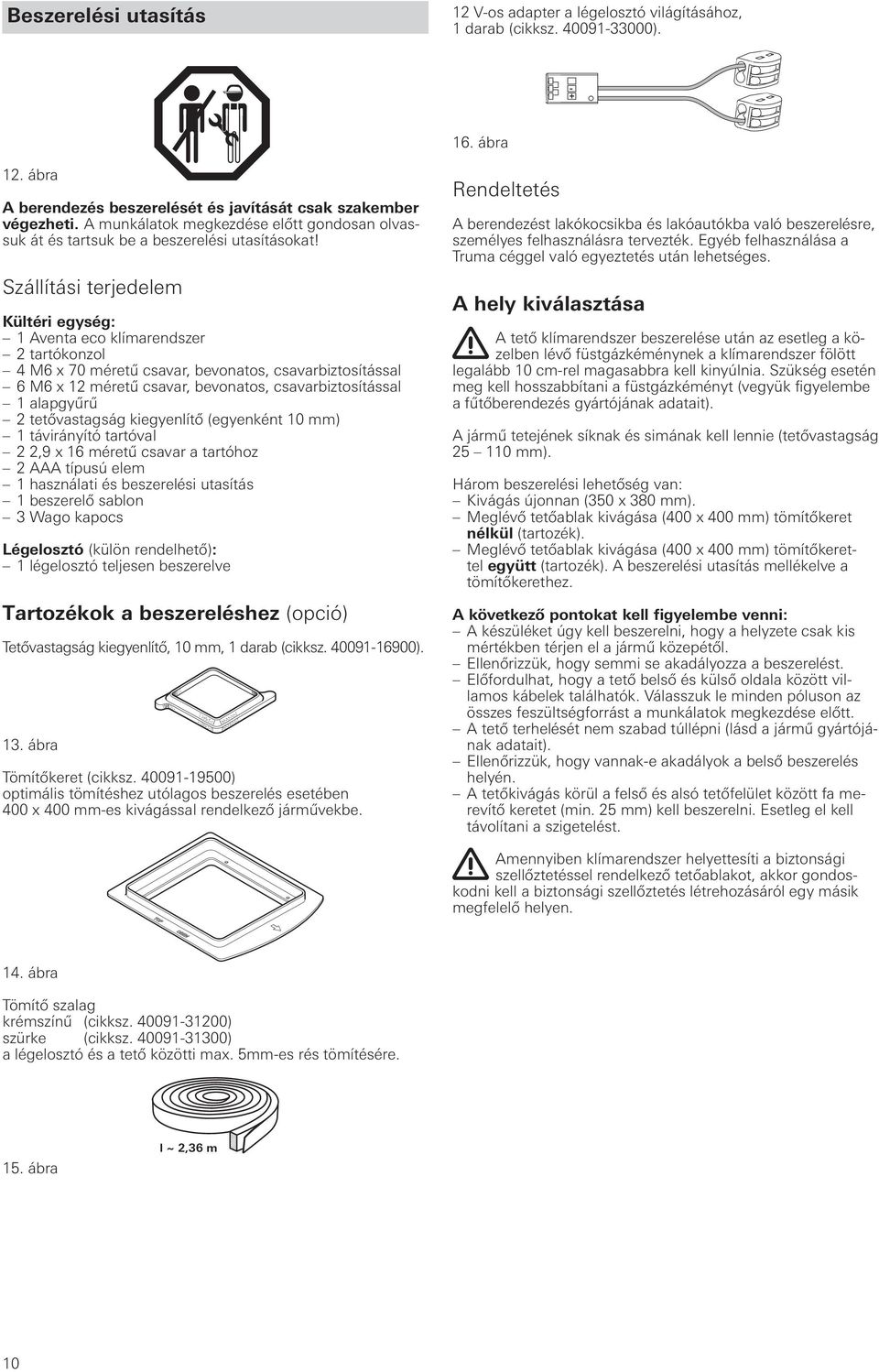 Szállítási terjedelem Kültéri egység: 1 Aventa eco klímarendszer 2 tartókonzol 4 M6 x 70 méretű csavar, bevonatos, csavarbiztosítással 6 M6 x 12 méretű csavar, bevonatos, csavarbiztosítással 1