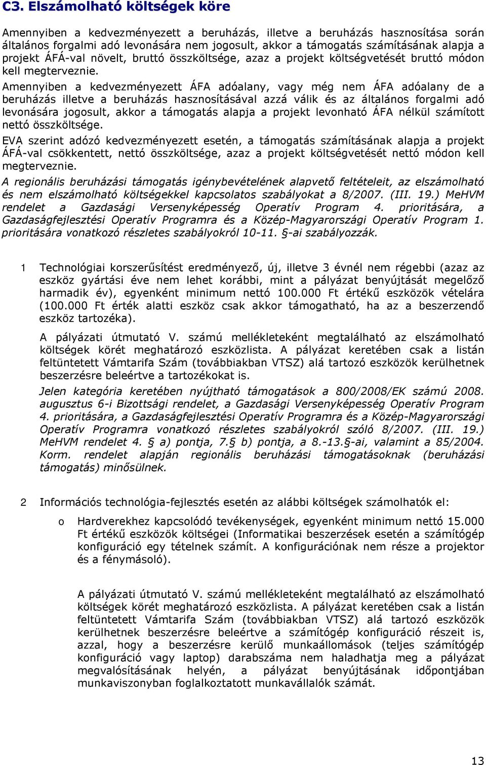 Amennyiben a kedvezményezett ÁFA adóalany, vagy még nem ÁFA adóalany de a beruházás illetve a beruházás hasznsításával azzá válik és az általáns frgalmi adó levnására jgsult, akkr a támgatás alapja a