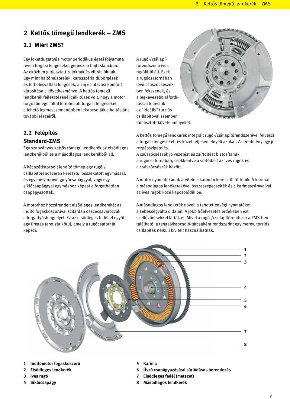 A kettős tömegű lendkerék fejlesztésénél célkitűzés volt, hogy a motor forgó tömegei által létrehozott forgási lengéseket a lehető legmesszemenőbben lekapcsolják a hajtáslánc további részeiről. 2.