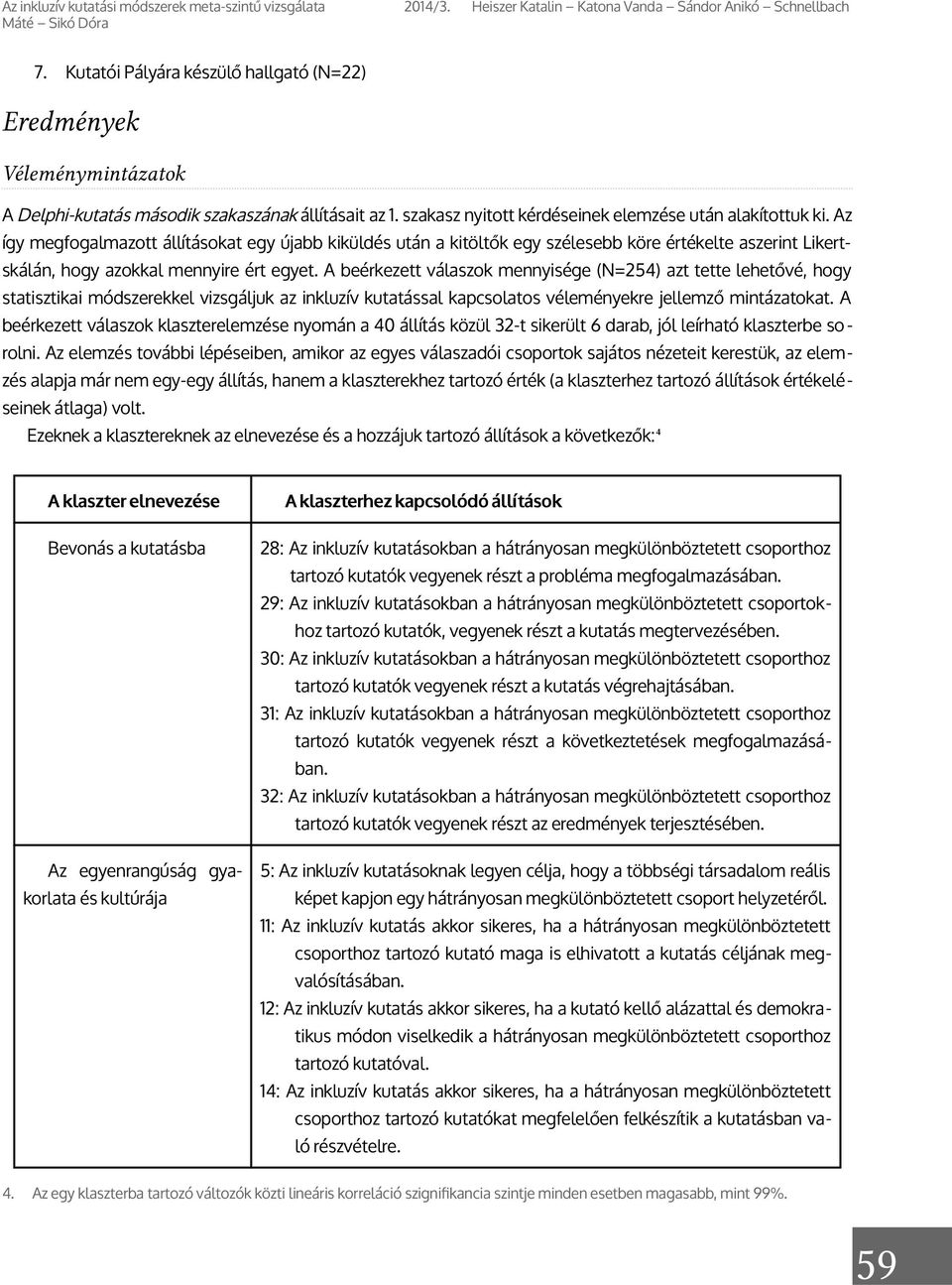 Az így megfogalmazott állításokat egy újabb kiküldés után a kitöltők egy szélesebb köre értékelte aszerint Likertskálán, hogy azokkal mennyire ért egyet.