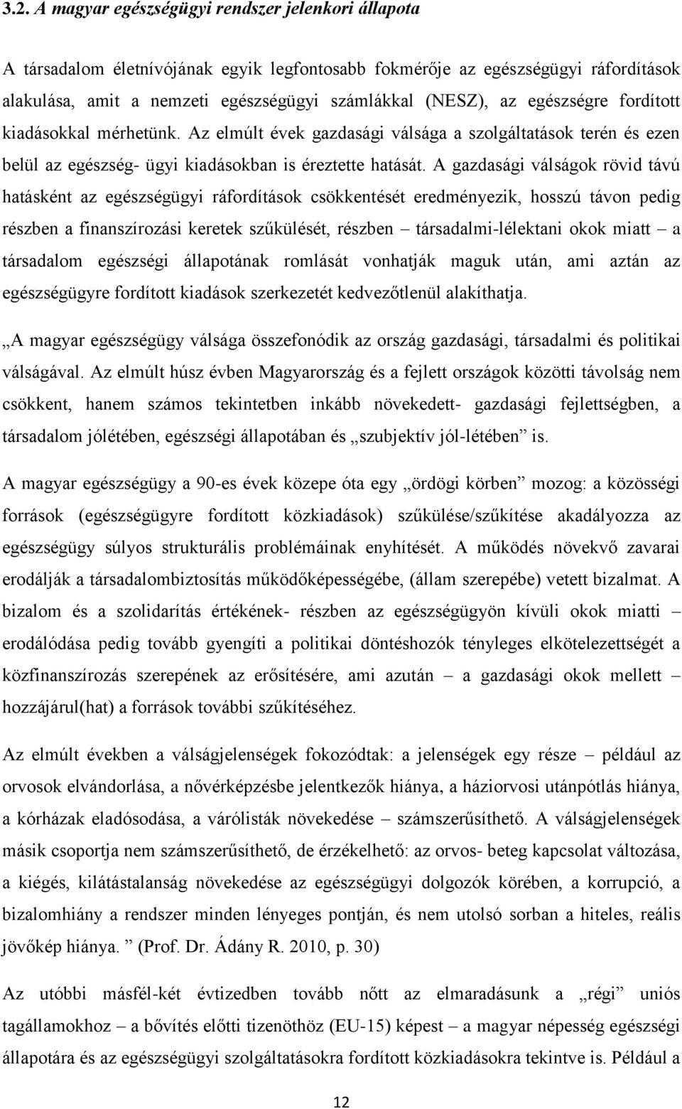 A gazdasági válságok rövid távú hatásként az egészségügyi ráfordítások csökkentését eredményezik, hosszú távon pedig részben a finanszírozási keretek szűkülését, részben társadalmi-lélektani okok