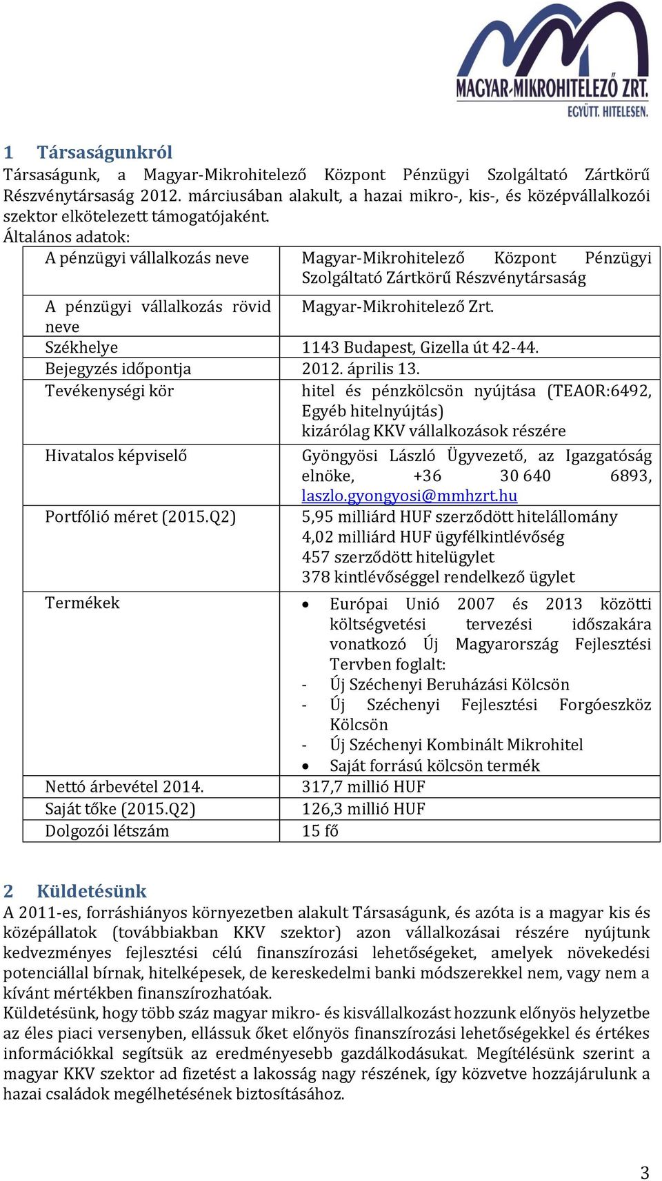 Általános adatok: A pénzügyi vállalkozás neve Magyar-Mikrohitelező Központ Pénzügyi Szolgáltató Zártkörű Részvénytársaság A pénzügyi vállalkozás rövid Magyar-Mikrohitelező Zrt.