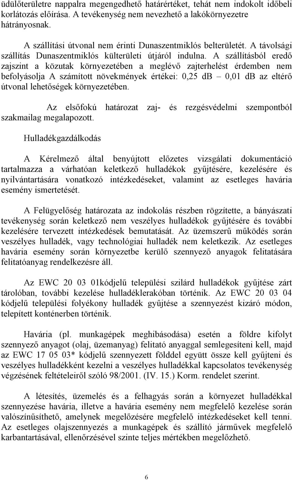 A szállításból eredő zajszint a közutak környezetében a meglévő zajterhelést érdemben nem befolyásolja A számított növekmények értékei: 0,25 db 0,01 db az eltérő útvonal lehetőségek környezetében.