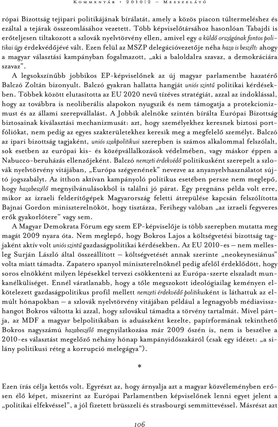 Ezen felül az MSZP delegációvezetője néha haza is beszélt: ahogy a magyar választási kampányban fogalmazott, aki a baloldalra szavaz, a demokráciára szavaz.