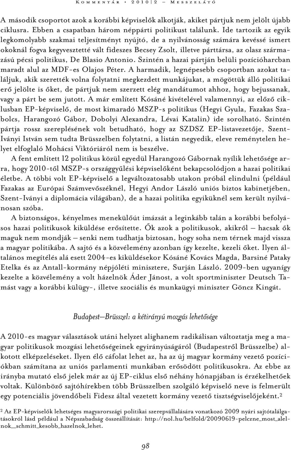 származású pécsi politikus, De Blasio Antonio. Szintén a hazai pártján belüli pozícióharcban maradt alul az MDF-es Olajos Péter.