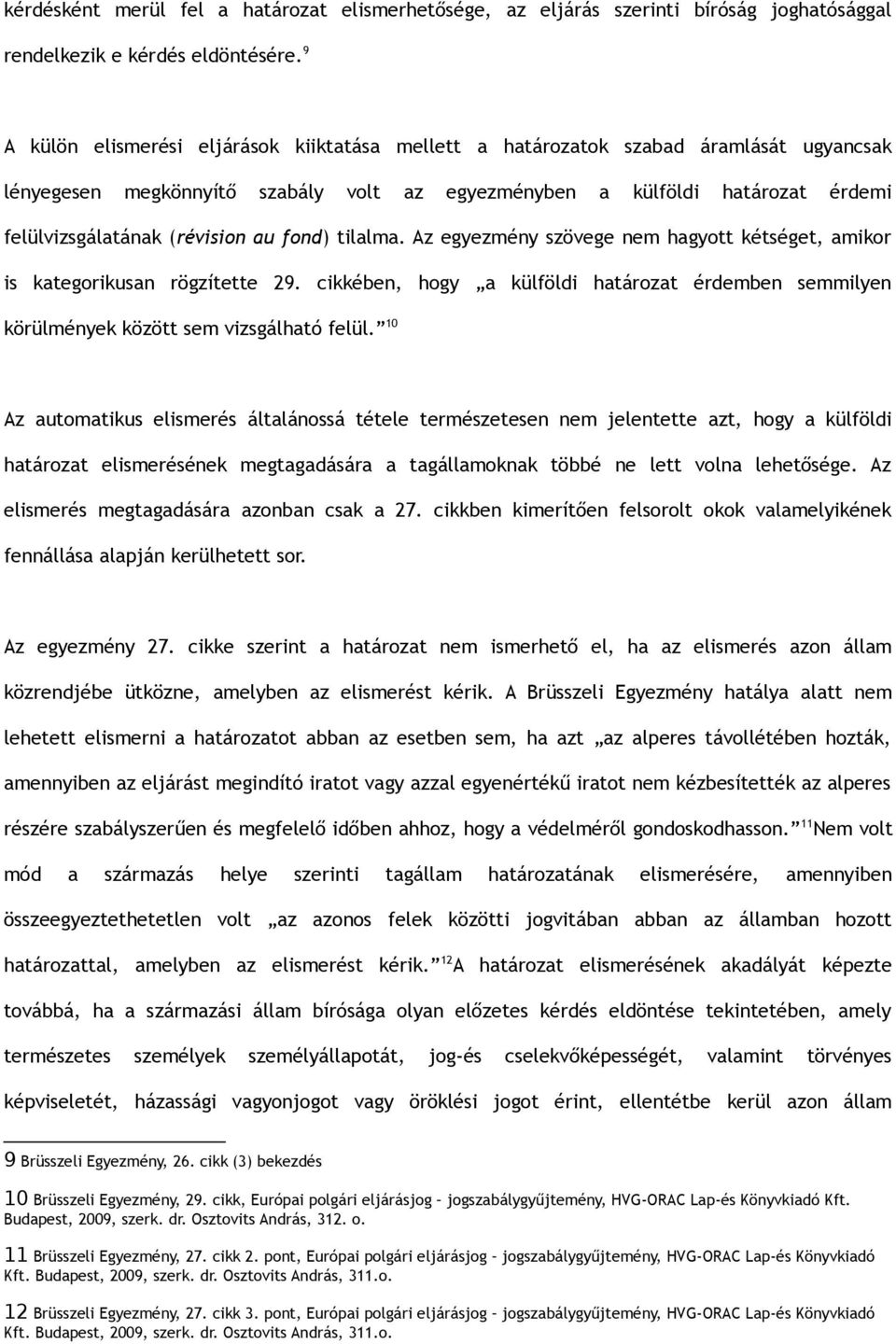 au fond) tilalma. Az egyezmény szövege nem hagyott kétséget, amikor is kategorikusan rögzítette 29. cikkében, hogy a külföldi határozat érdemben semmilyen körülmények között sem vizsgálható felül.