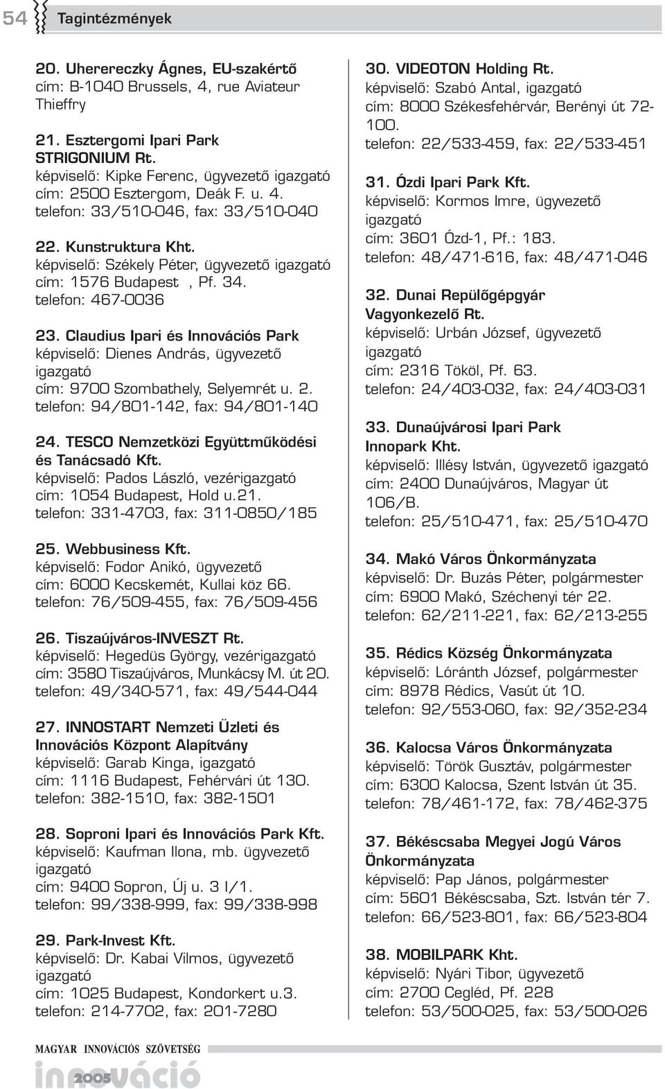 telefon: 467-0036 23. Claudius Ipari és Innovációs Park képviselő: Dienes András, ügyvezető cím: 9700 Szombathely, Selyemrét u. 2. telefon: 94/801-142, fax: 94/801-140 24.