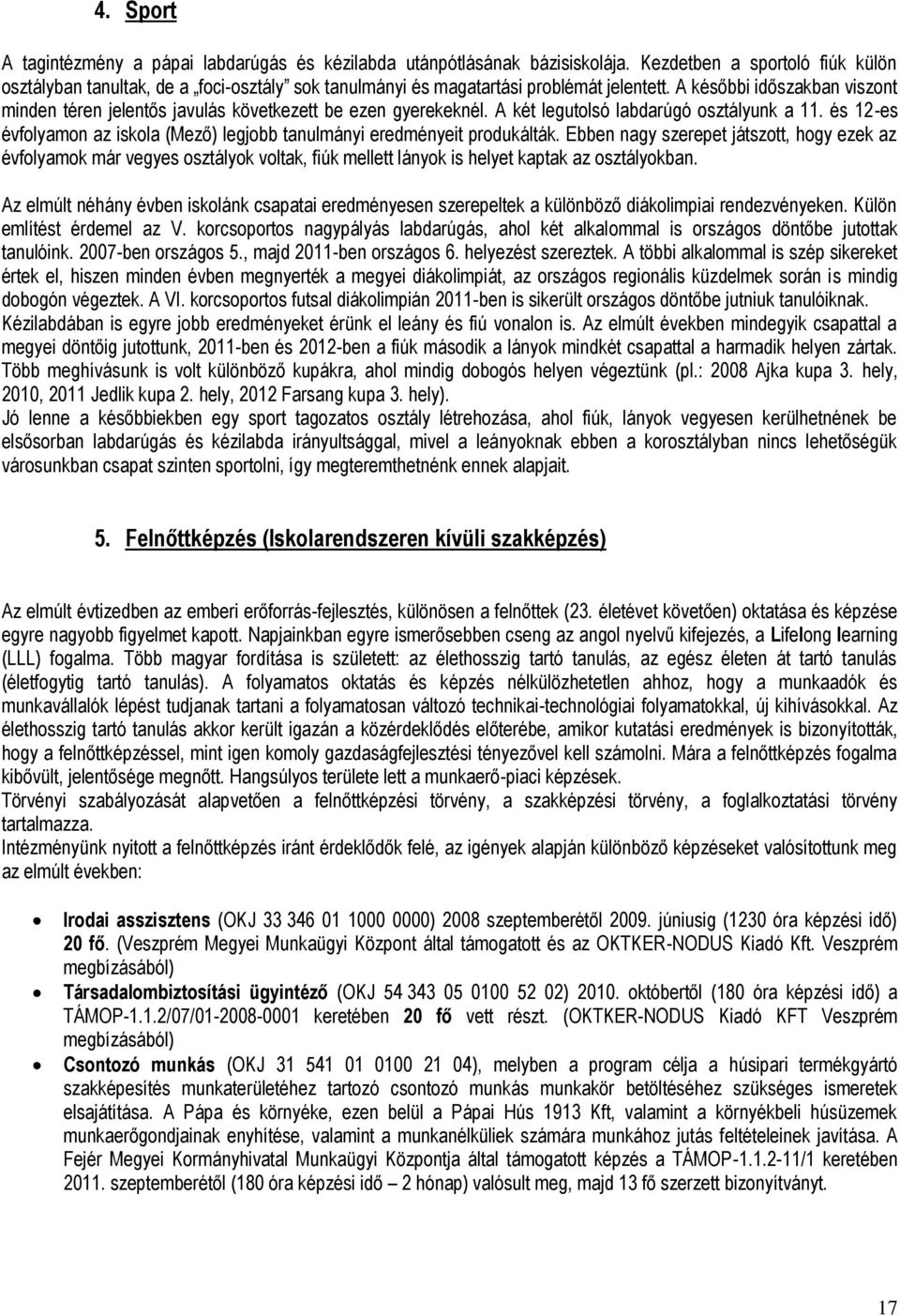 A későbbi időszakban viszont minden téren jelentős javulás következett be ezen gyerekeknél. A két legutolsó labdarúgó osztályunk a 11.