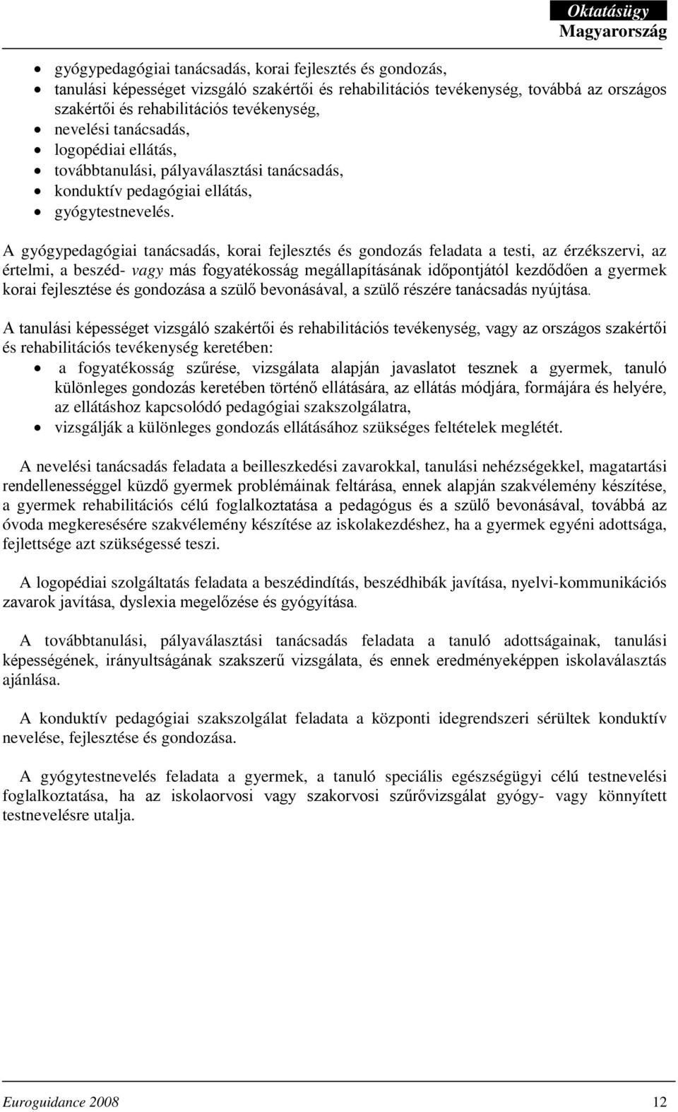 A gyógypedagógiai tanácsadás, korai fejlesztés és gondozás feladata a testi, az érzékszervi, az értelmi, a beszéd- vagy más fogyatékosság megállapításának időpontjától kezdődően a gyermek korai