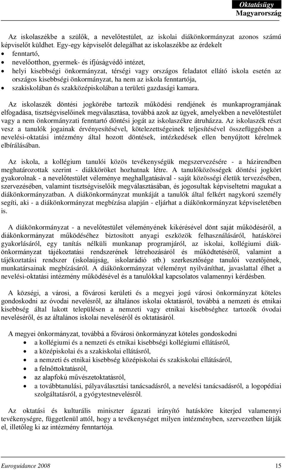 az országos kisebbségi önkormányzat, ha nem az iskola fenntartója, szakiskolában és szakközépiskolában a területi gazdasági kamara.