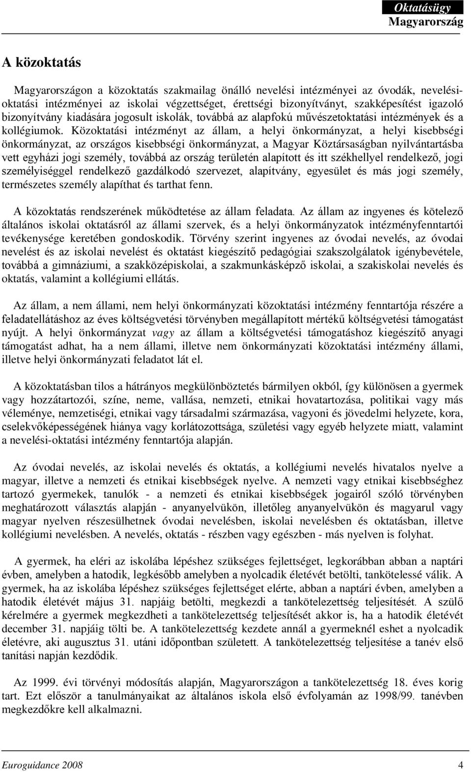 Közoktatási intézményt az állam, a helyi önkormányzat, a helyi kisebbségi önkormányzat, az országos kisebbségi önkormányzat, a Magyar Köztársaságban nyilvántartásba vett egyházi jogi személy, továbbá