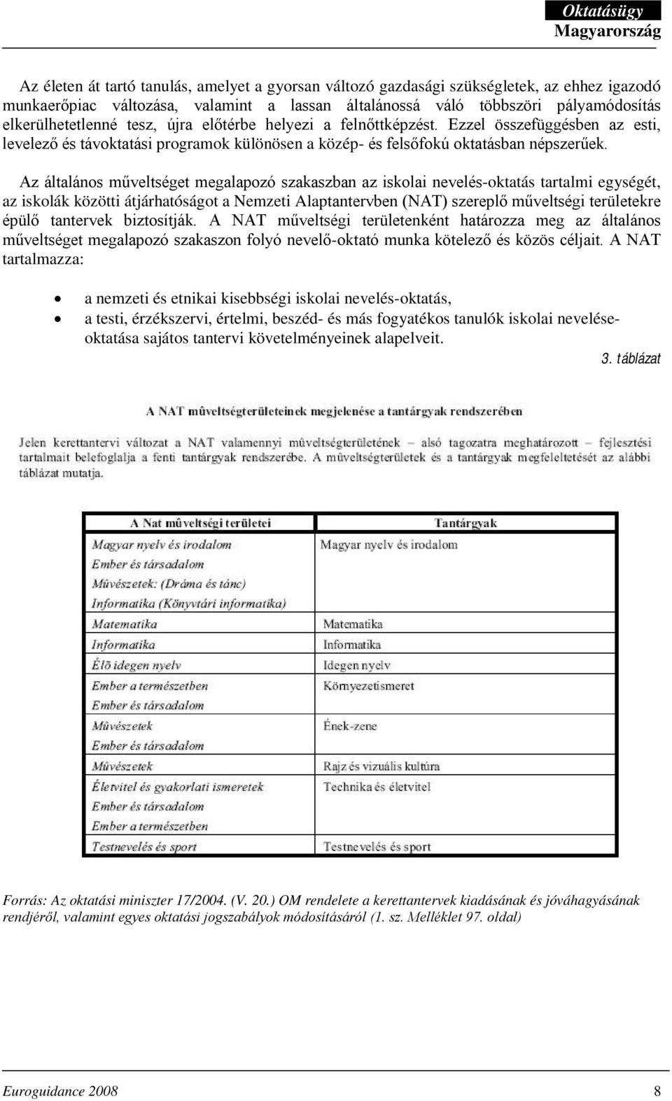 Az általános műveltséget megalapozó szakaszban az iskolai nevelés-oktatás tartalmi egységét, az iskolák közötti átjárhatóságot a Nemzeti Alaptantervben (NAT) szereplő műveltségi területekre épülő