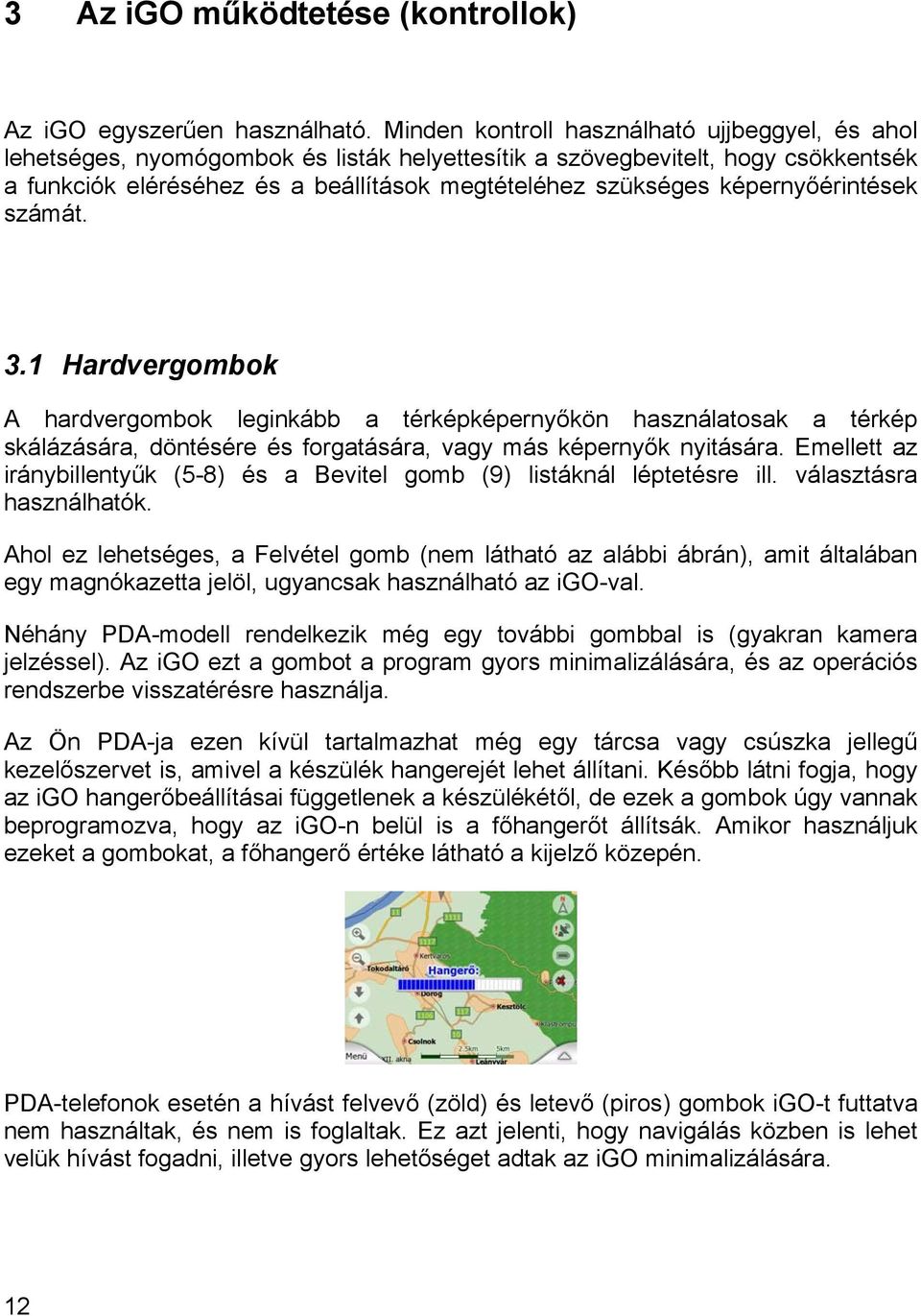 képernyőérintések számát. 3.1 Hardvergombok A hardvergombok leginkább a térképképernyőkön használatosak a térkép skálázására, döntésére és forgatására, vagy más képernyők nyitására.