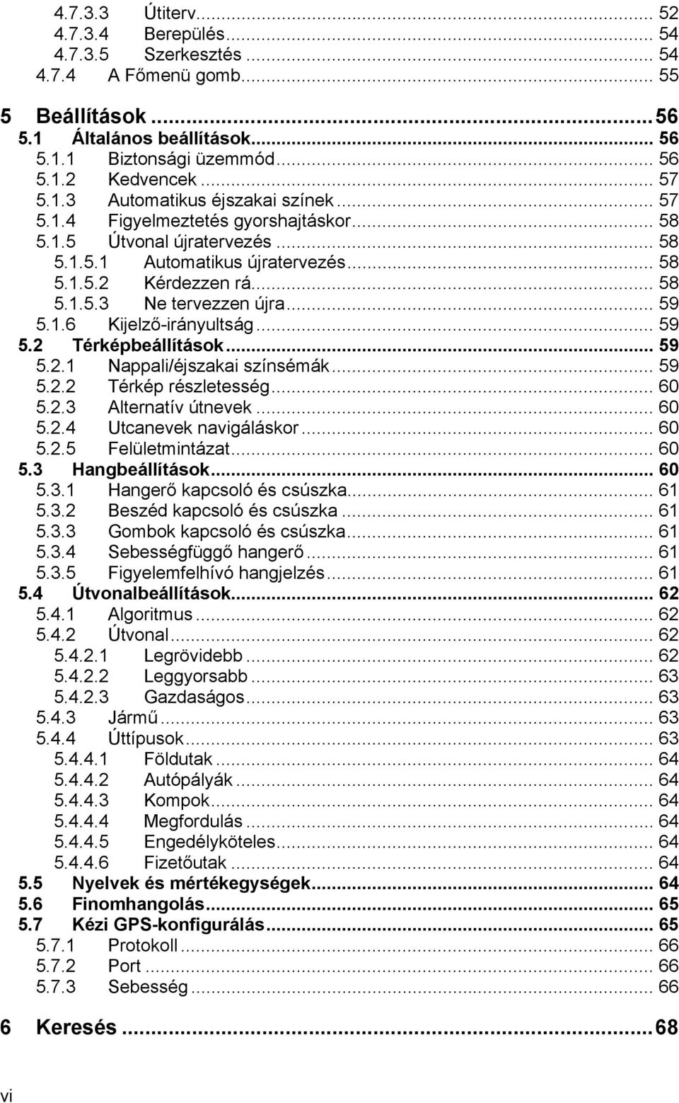 .. 59 5.1.6 Kijelző-irányultság... 59 5.2 Térképbeállítások... 59 5.2.1 Nappali/éjszakai színsémák... 59 5.2.2 Térkép részletesség... 60 5.2.3 Alternatív útnevek... 60 5.2.4 Utcanevek navigáláskor.