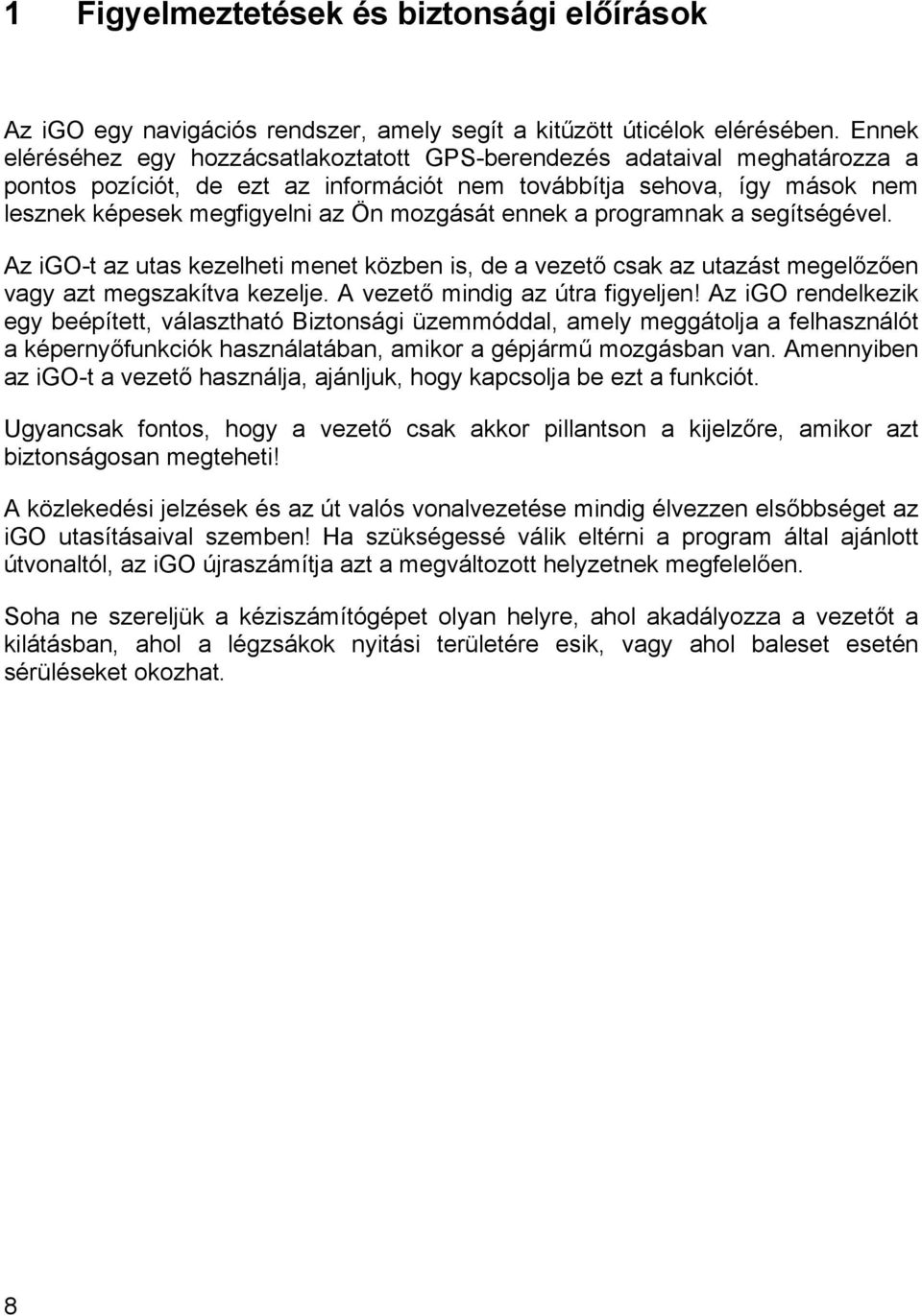 mozgását ennek a programnak a segítségével. Az igo-t az utas kezelheti menet közben is, de a vezető csak az utazást megelőzően vagy azt megszakítva kezelje. A vezető mindig az útra figyeljen!