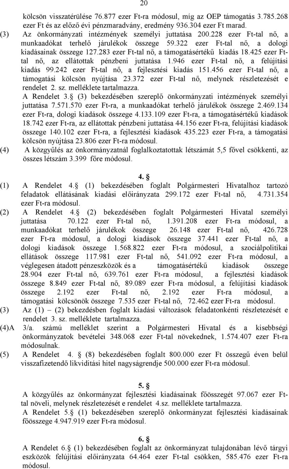 283 ezer Ft-tal nő, a támogatásértékű kiadás 18.425 ezer Fttal nő, az ellátottak pénzbeni juttatása 1.946 ezer Ft-tal nő, a felújítási kiadás 99.242 ezer Ft-tal nő, a fejlesztési kiadás 151.