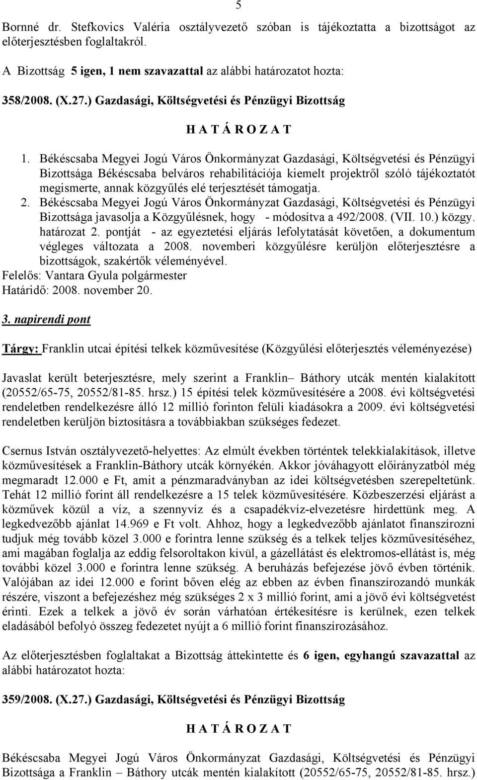 Bizottsága javasolja a Közgyűlésnek, hogy - módosítva a 492/2008. (VII. 10.) közgy. határozat 2. pontját - az egyeztetési eljárás lefolytatását követően, a dokumentum végleges változata a 2008.