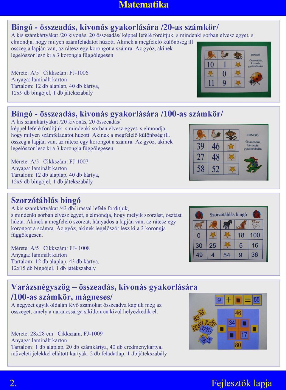 Mérete: A/5 Cikkszám: FJ-1006 Tartalom: 12 db alaplap, 40 db kártya, 12x9 db bingójel, 1 db játékszabály Bingó - összeadás, kivonás gyakorlására /100-as számkör/ A kis számkártyákat /20 kivonás, 20