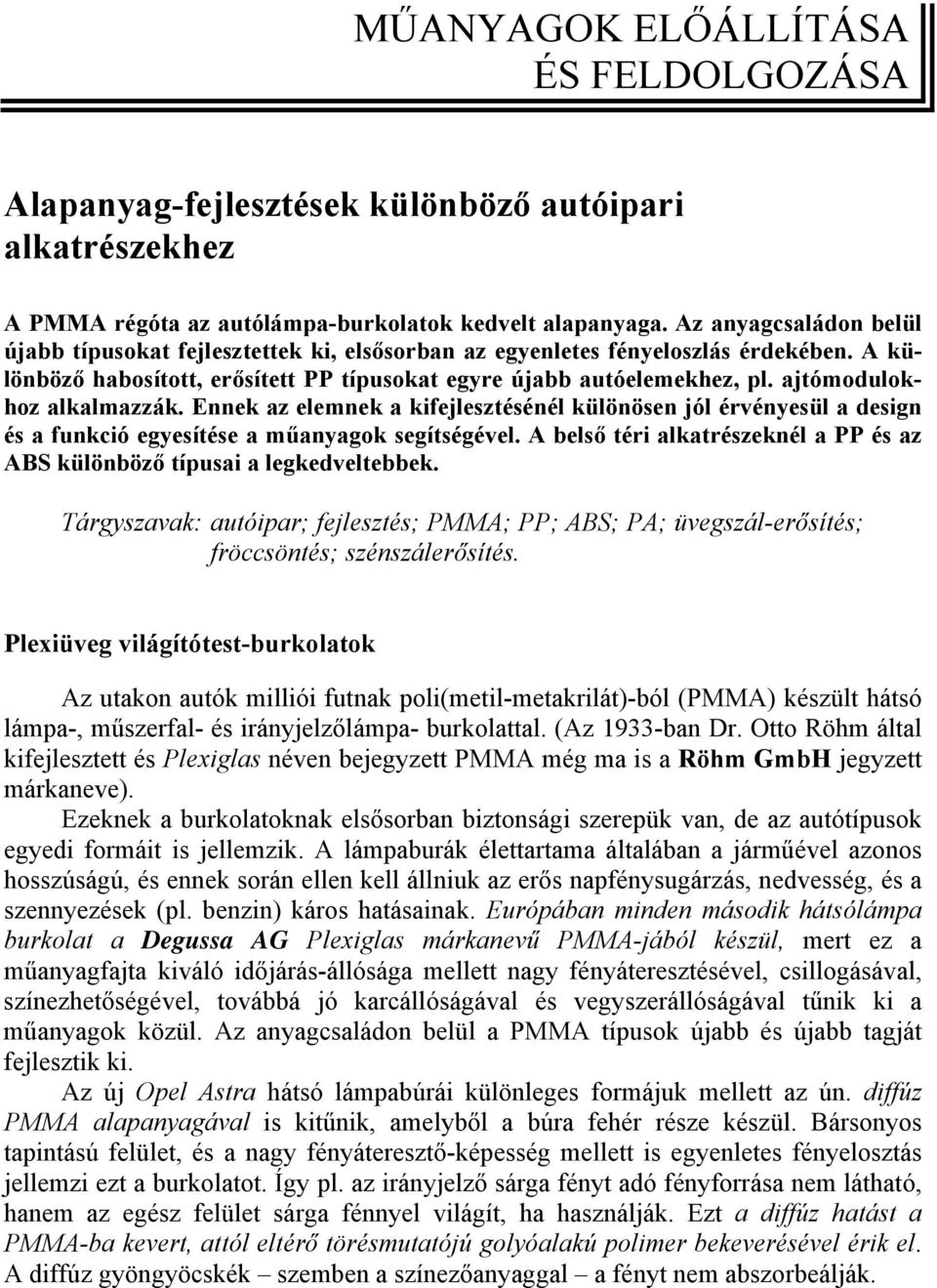 ajtómodulokhoz alkalmazzák. Ennek az elemnek a kifejlesztésénél különösen jól érvényesül a design és a funkció egyesítése a műanyagok segítségével.