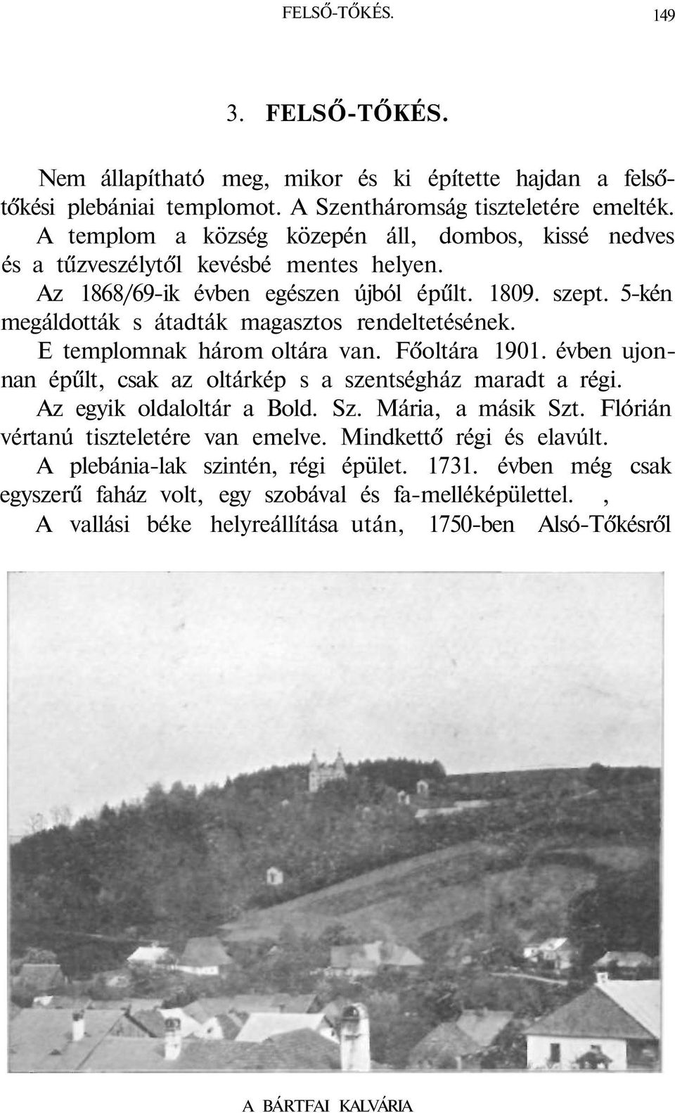 5-kén megáldották s átadták magasztos rendeltetésének. E templomnak három oltára van. Főoltára 1901. évben ujonnan épűlt, csak az oltárkép s a szentségház maradt a régi. Az egyik oldaloltár a Bold.