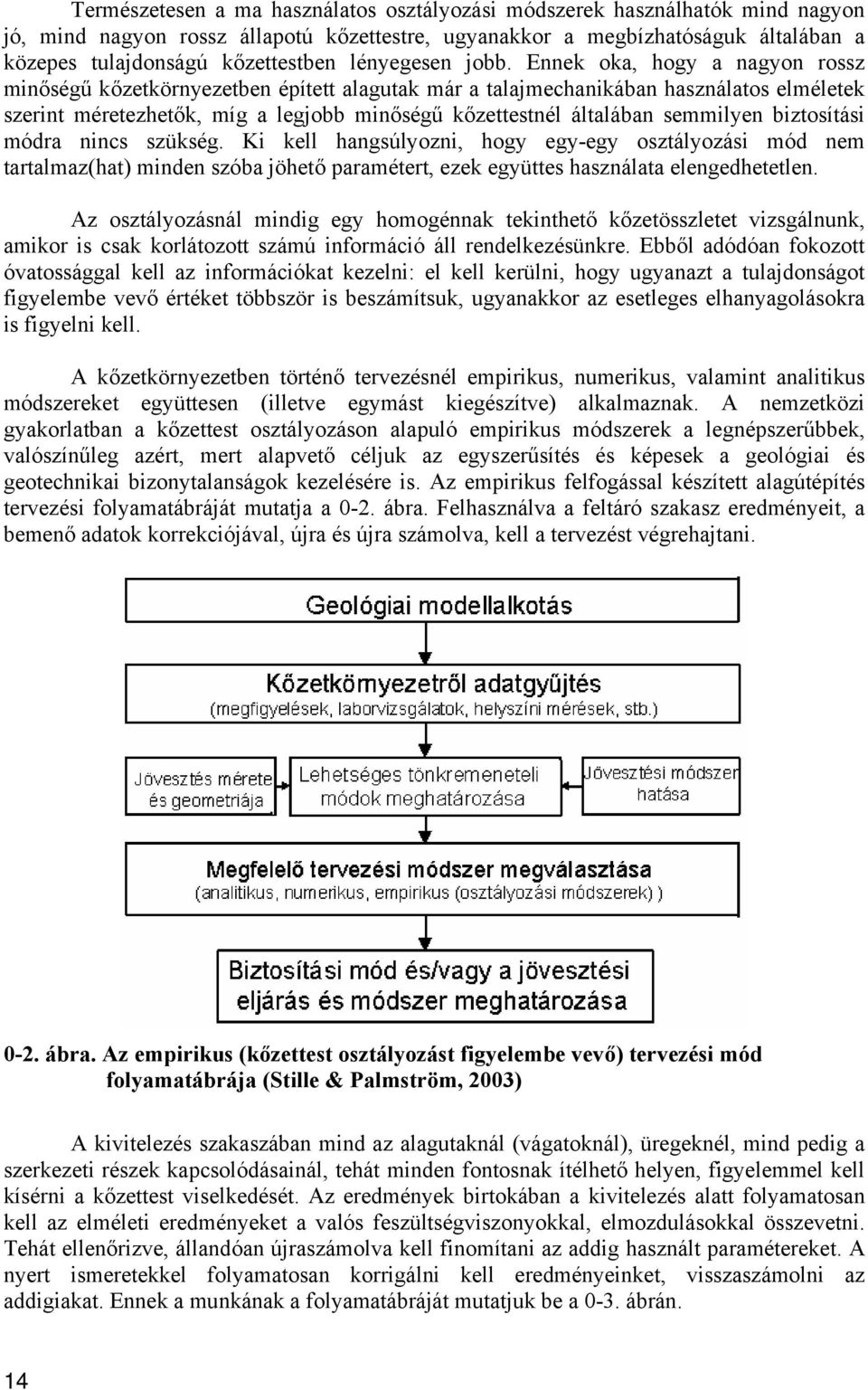 Ennek oka, hogy a nagyon rossz minőségű kőzetkörnyezetben épített alagutak már a talajmechanikában használatos elméletek szerint méretezhetők, míg a legjobb minőségű kőzettestnél általában semmilyen