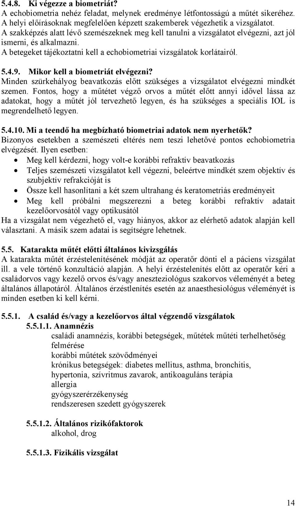 Mikor kell a biometriát elvégezni? Minden szürkehályog beavatkozás előtt szükséges a vizsgálatot elvégezni mindkét szemen.