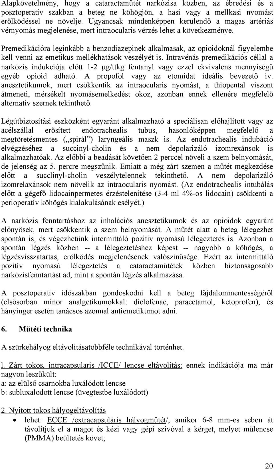 Premedikációra leginkább a benzodiazepinek alkalmasak, az opioidoknál figyelembe kell venni az emetikus mellékhatások veszélyét is.