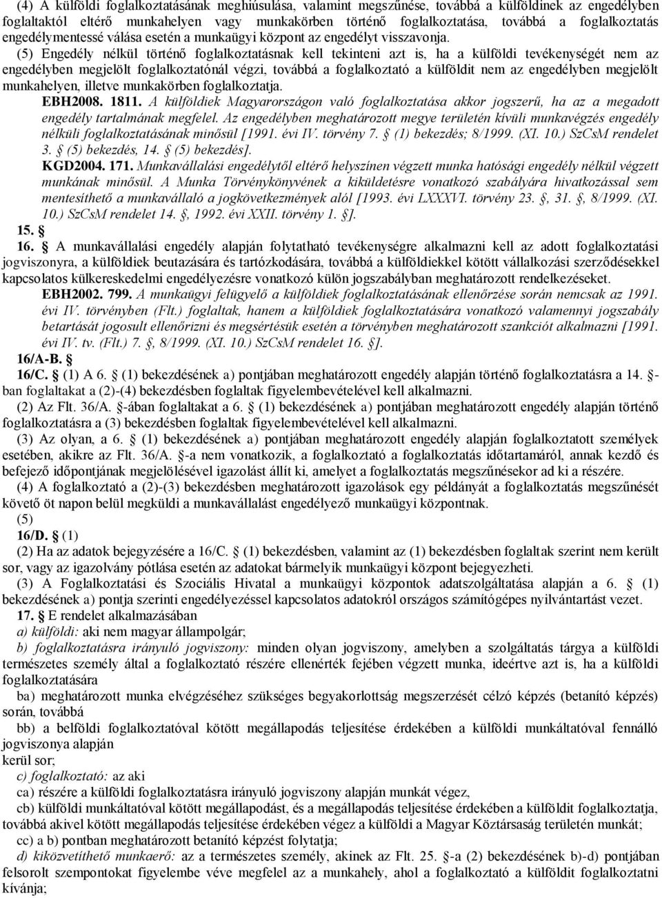 (5) Engedély nélkül történő foglalkoztatásnak kell tekinteni azt is, ha a külföldi tevékenységét nem az engedélyben megjelölt foglalkoztatónál végzi, továbbá a foglalkoztató a külföldit nem az