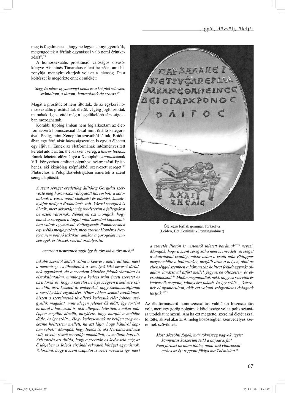 De a költészet is megőrizte ennek emlékét: Segg és pénz: ugyanannyi betűs ez a két pici szócska, számoltam, s láttam: kapcsolatuk de szoros.