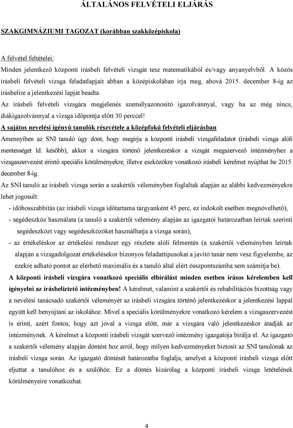 Az írásbeli felvételi vizsgára megjelenés személyazonosító igazolvánnyal, vagy ha az még nincs, diákigazolvánnyal a vizsga időpontja előtt 30 perccel!