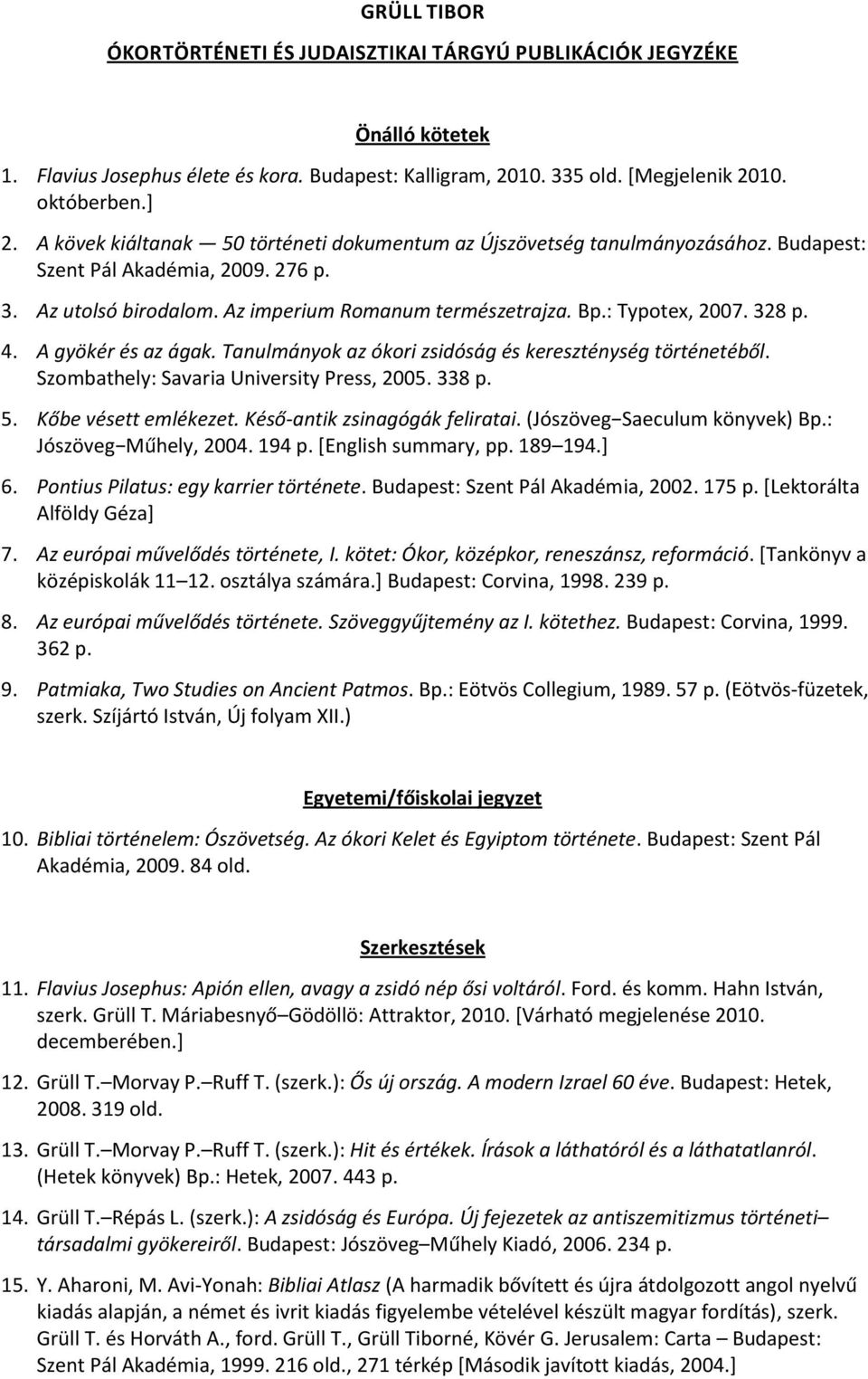 328 p. 4. A gyökér és az ágak. Tanulmányok az ókori zsidóság és kereszténység történetéből. Szombathely: Savaria University Press, 2005. 338 p. 5. Kőbe vésett emlékezet.