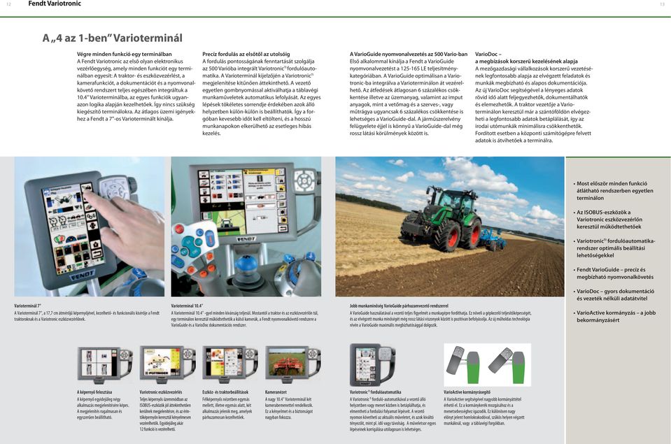 Varioterminál 7", a 17,7 cm átmérőjű képernyőjével, kezelhető- és funkcionális kisérője a Fendt traktoroknak és a Variotronic eszközvezérlőnek. Varioterminal 10.4 A Varioterminál 10.