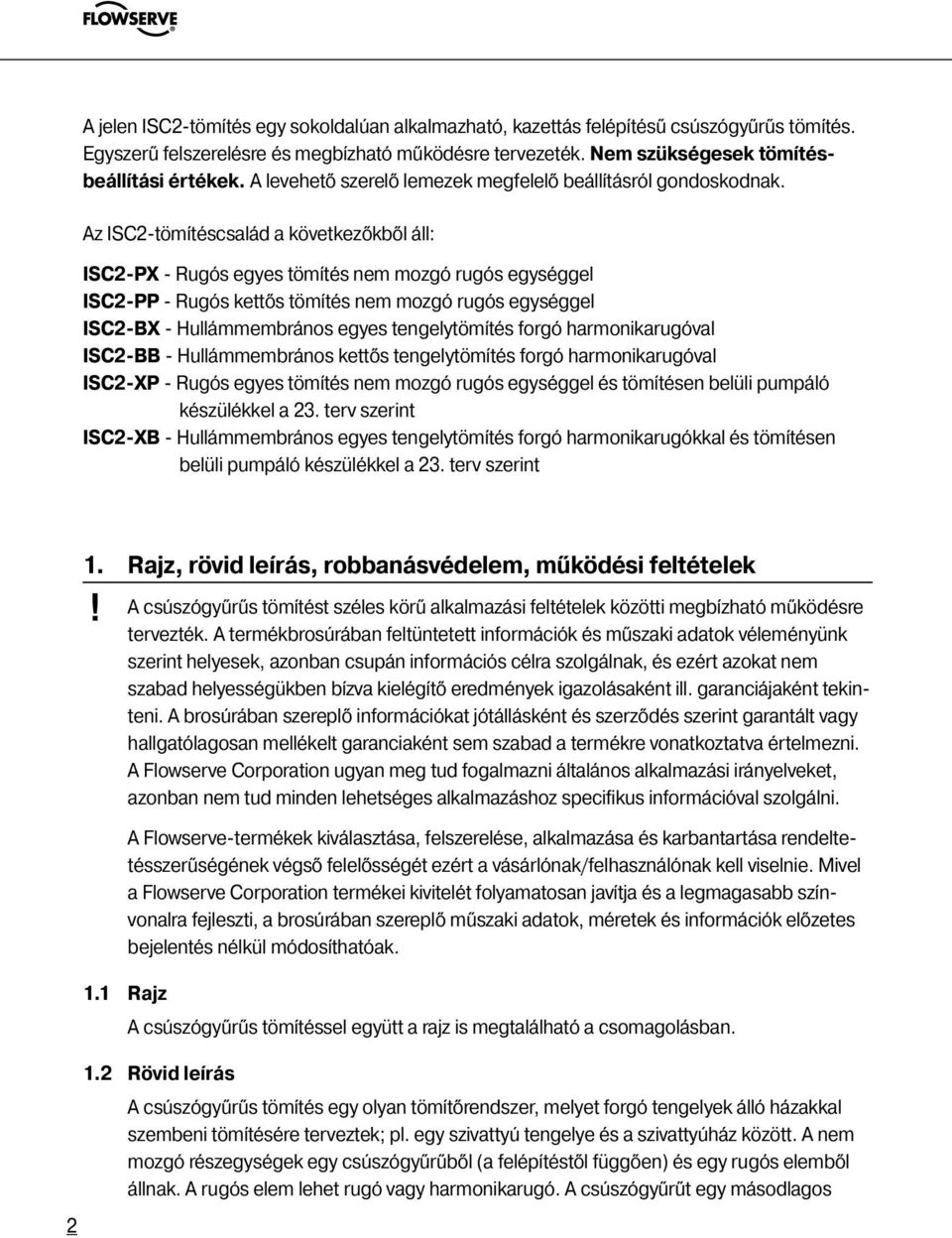 Az ISC2-tömítéscsalád a következőkből áll: ISC2-PX - Rugós egyes tömítés nem mozgó rugós egységgel ISC2-PP - Rugós kettős tömítés nem mozgó rugós egységgel ISC2-BX - Hullámmembrános egyes