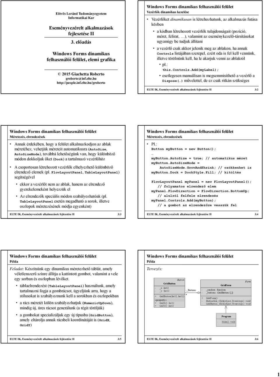 méret, felirat, ), valamint az eseménykezelő-társításokat ugyanúgy be tudjuk állítani a vezérlő csak akkor jelenik meg az ablakon, ha annak Controls listájában szerepel, ezért oda is fel kell