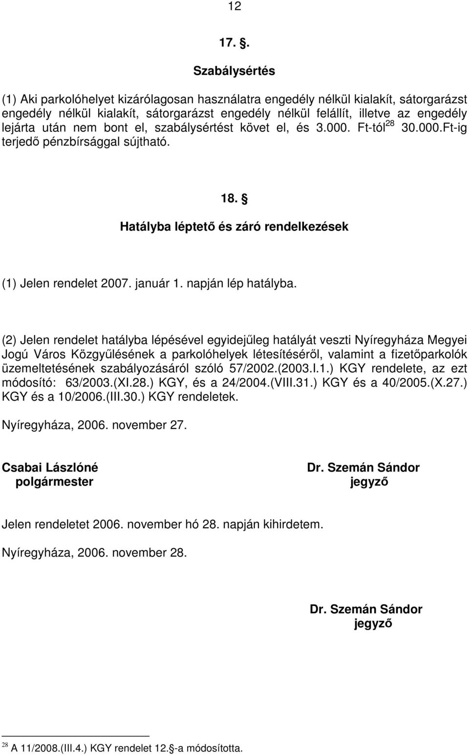 után nem bont el, szabálysértést követ el, és 3.000. Ft-tól 28 30.000.Ft-ig terjedő pénzbírsággal sújtható. 18. Hatályba léptető és záró rendelkezések (1) Jelen rendelet 2007. január 1.