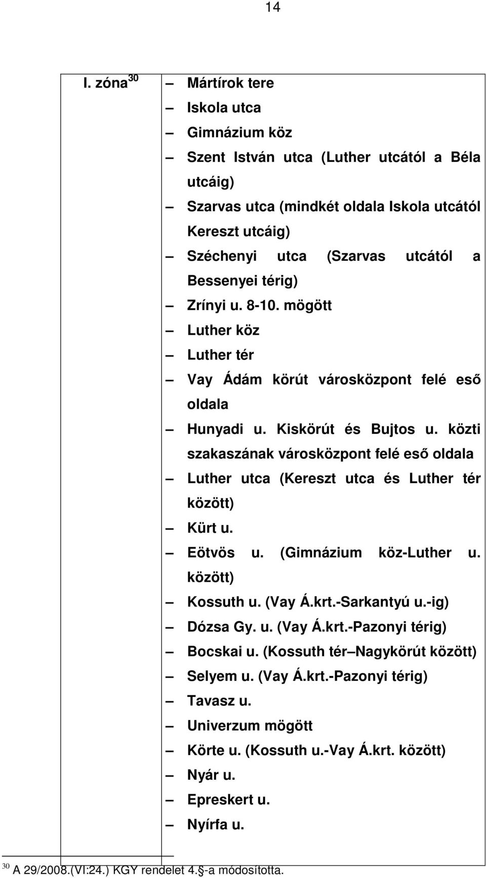 közti szakaszának városközpont felé eső oldala Luther utca (Kereszt utca és Luther tér között) Kürt u. Eötvös u. (Gimnázium köz-luther u. között) Kossuth u. (Vay Á.krt.-Sarkantyú u.-ig) Dózsa Gy. u. (Vay Á.krt.-Pazonyi térig) Bocskai u.