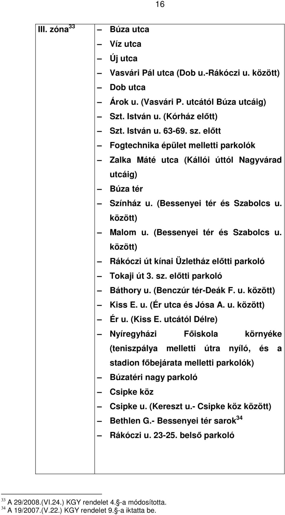 között) Malom u. (Bessenyei tér és Szabolcs u. között) Rákóczi út kínai Üzletház előtti parkoló Tokaji út 3. sz. előtti parkoló Báthory u. (Benczúr tér-deák F. u. között) Kiss E. u. (Ér utca és Jósa A.