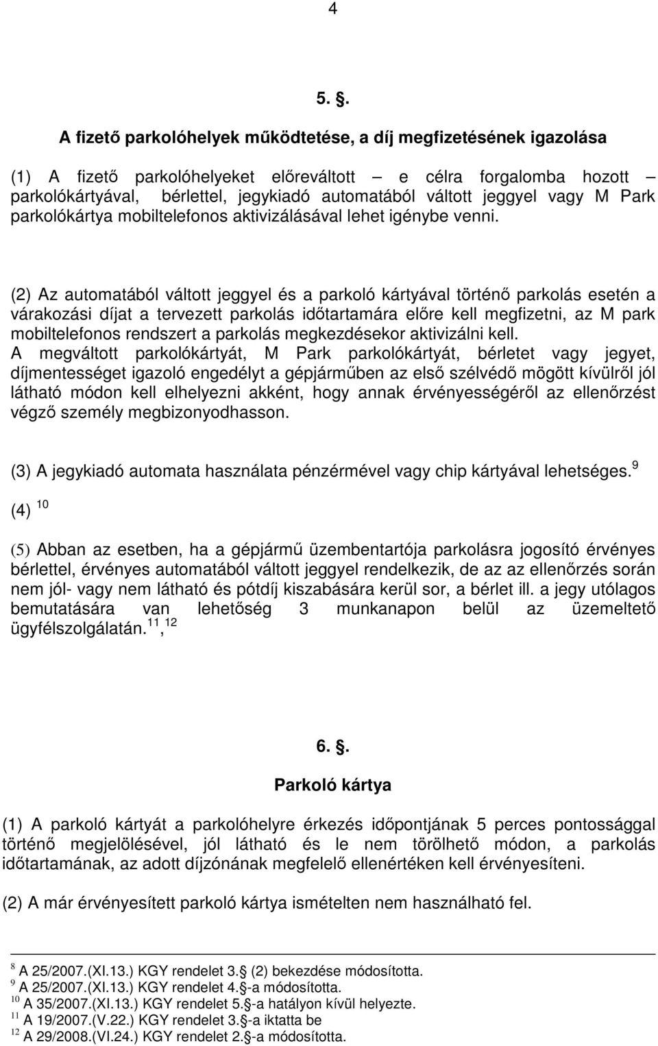 (2) Az automatából váltott jeggyel és a parkoló kártyával történő parkolás esetén a várakozási díjat a tervezett parkolás időtartamára előre kell megfizetni, az M park mobiltelefonos rendszert a