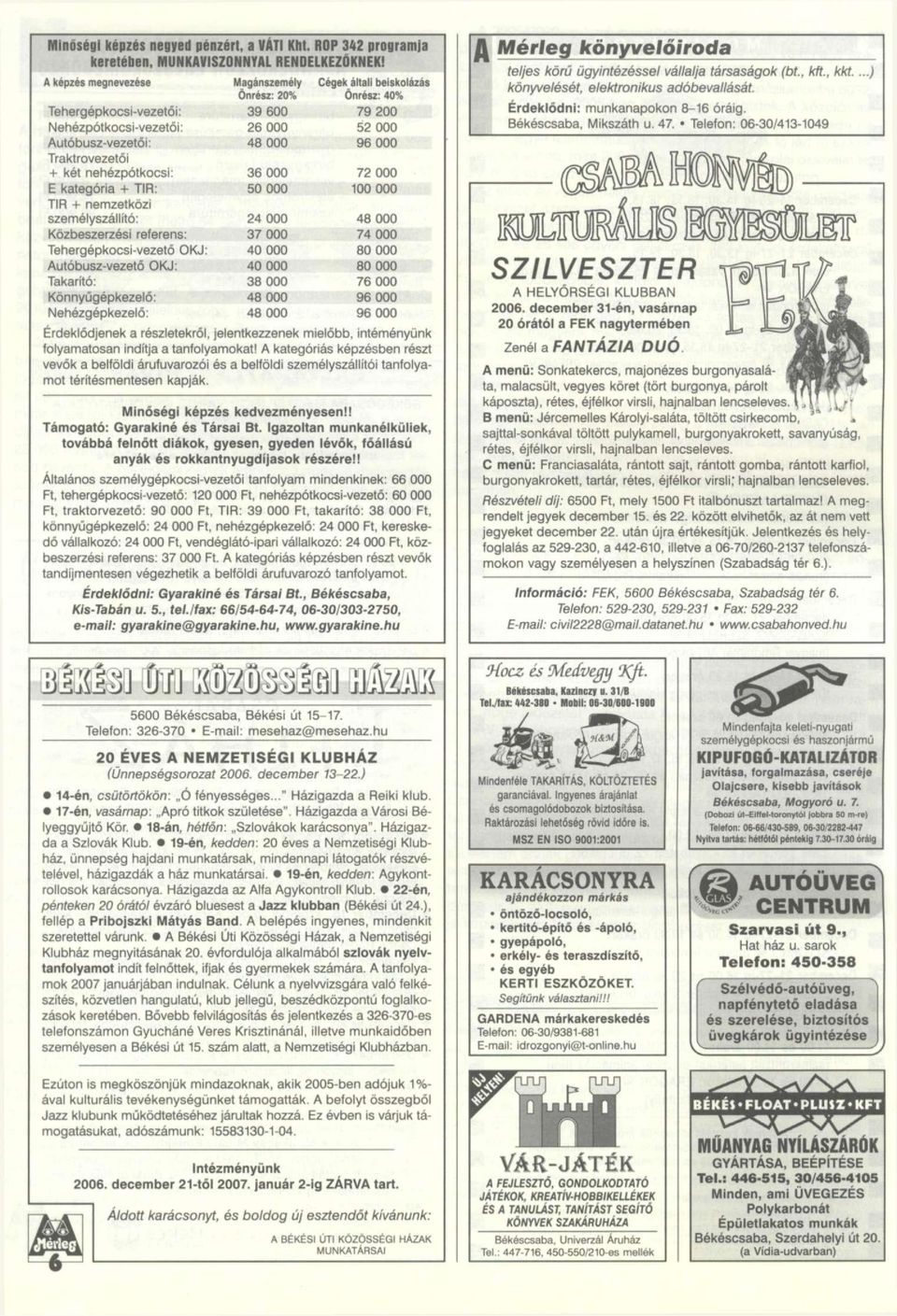 Traktrovezetói + két nehézpótkocsi: 36 000 72 000 E kategória + TIR: 50 000 100 000 TIR + nemzetközi személyszállító: 24 000 48 000 Közbeszerzési referens: 37 000 74 000 Tehergépkocsi-vezető OKJ: 40