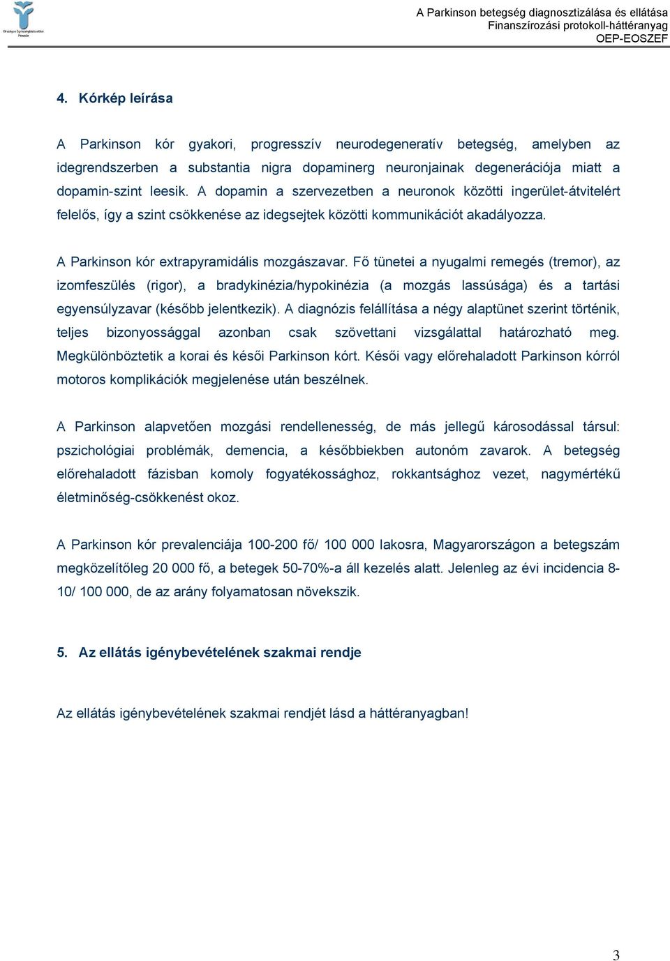 Fő tünetei a nyugalmi remegés (tremor), az izomfeszülés (rigor), a bradykinézia/hypokinézia (a mozgás lassúsága) és a tartási egyensúlyzavar (később jelentkezik).