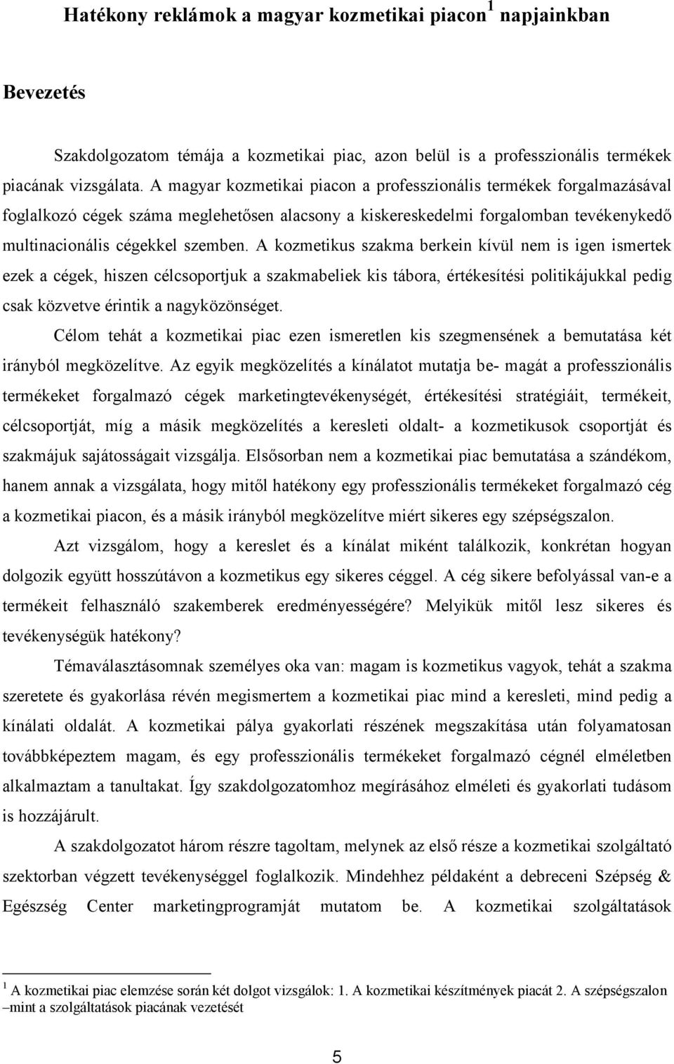 A kozmetikus szakma berkein kívül nem is igen ismertek ezek a cégek, hiszen célcsoportjuk a szakmabeliek kis tábora, értékesítési politikájukkal pedig csak közvetve érintik a nagyközönséget.